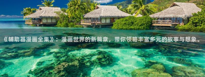 漫蛙台漫：《辅助器漫画全集》：漫画世界的新篇章，带你领略丰富多元的故事与想象。