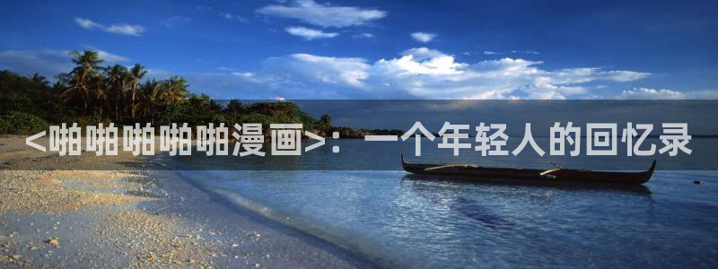 漫蛙漫画官网入口免费阅读：<啪啪啪啪啪漫画>：一个年轻人的回忆录