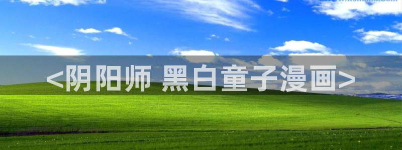 漫蛙免费防走失入口：<阴阳师 黑白童子漫画>