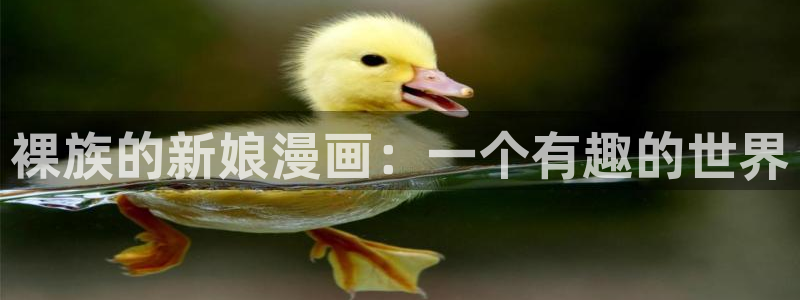 漫蛙密码：裸族的新娘漫画：一个有趣的世界