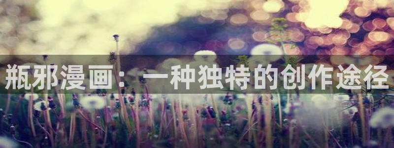 漫蛙动漫免费漫画入口页面：瓶邪漫画：一种独特的创作途径