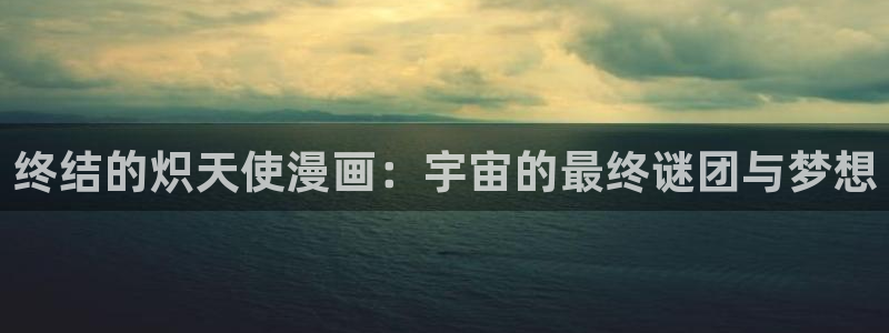 漫蛙漫画app正版下载：终结的炽天使漫画：宇宙的最终谜团与梦想