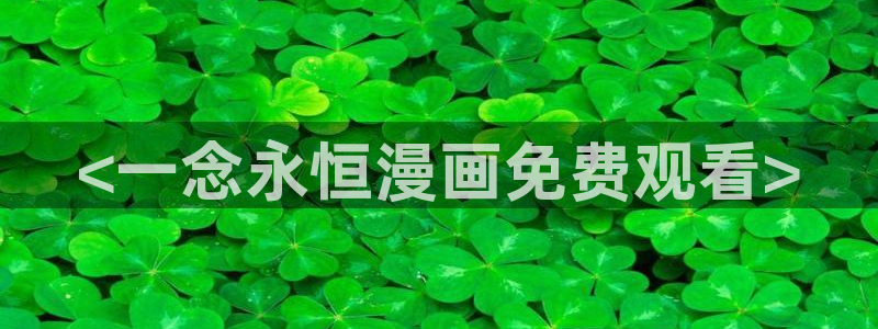 漫蛙2动漫：<一念永恒漫画免费观看>