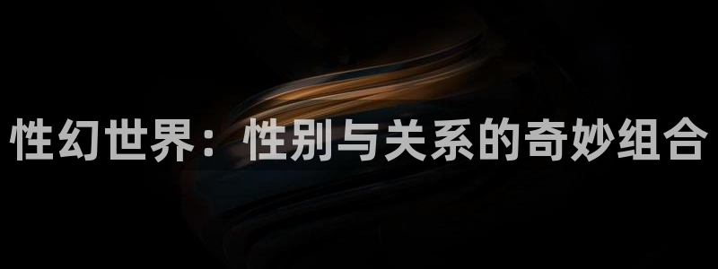 漫蛙漫画官网无删减：性幻世界：性别与关系的奇妙组合
